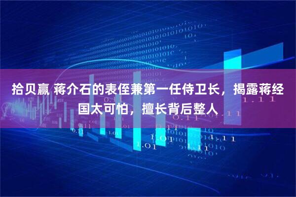 拾贝赢 蒋介石的表侄兼第一任侍卫长，揭露蒋经国太可怕，擅长背后整人